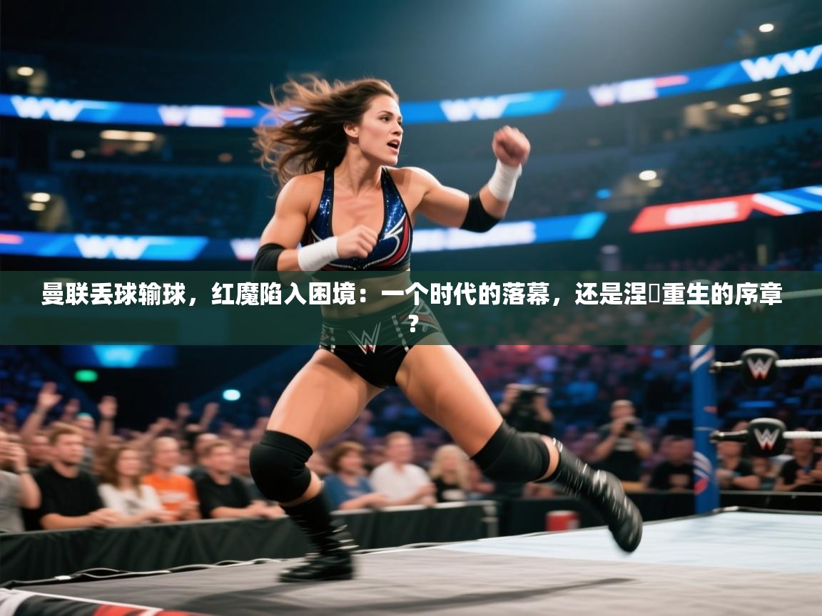 曼联丢球输球，红魔陷入困境：一个时代的落幕，还是涅槃重生的序章？  第1张