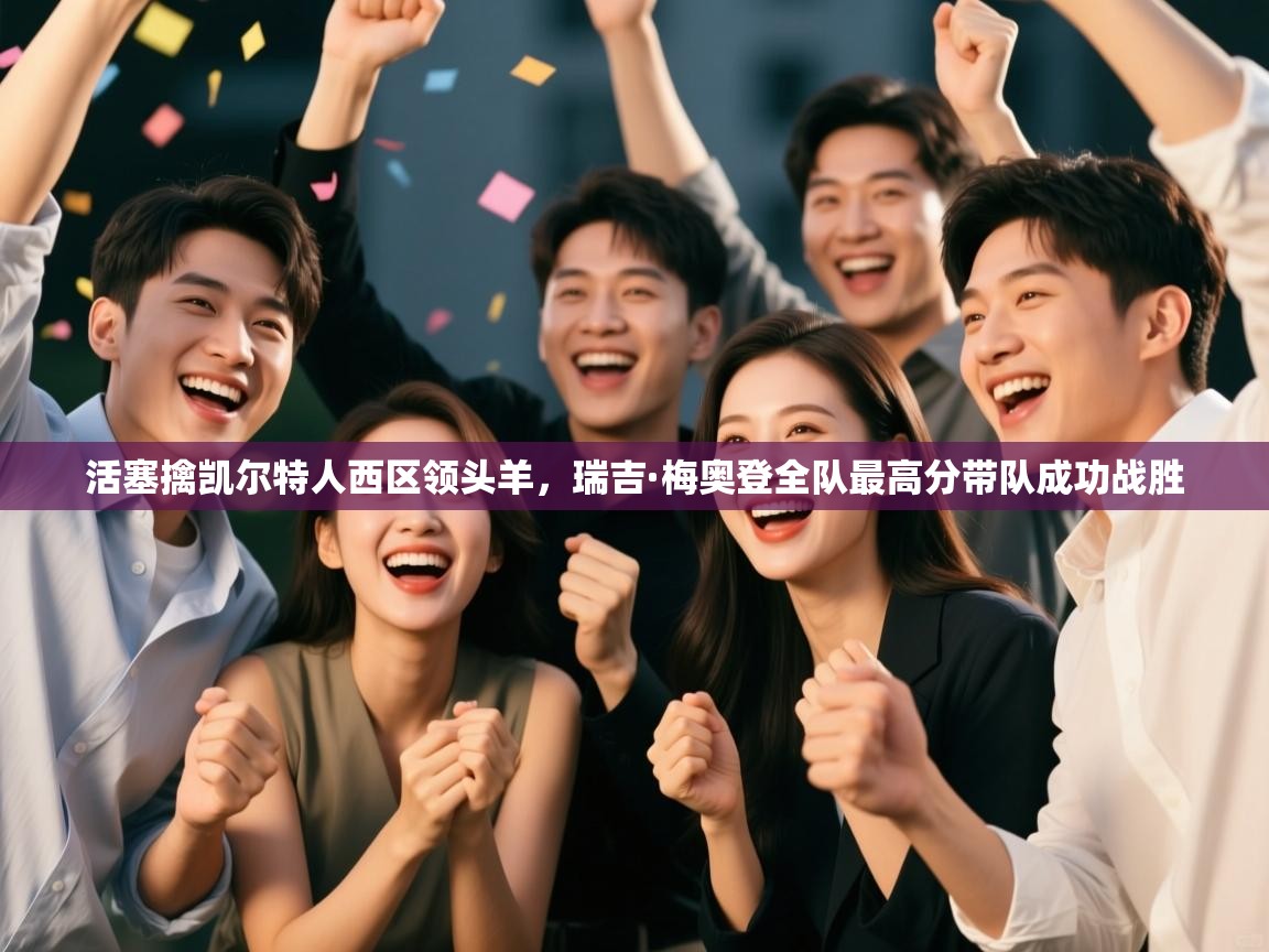 活塞擒凯尔特人西区领头羊，瑞吉·梅奥登全队最高分带队成功战胜  第1张