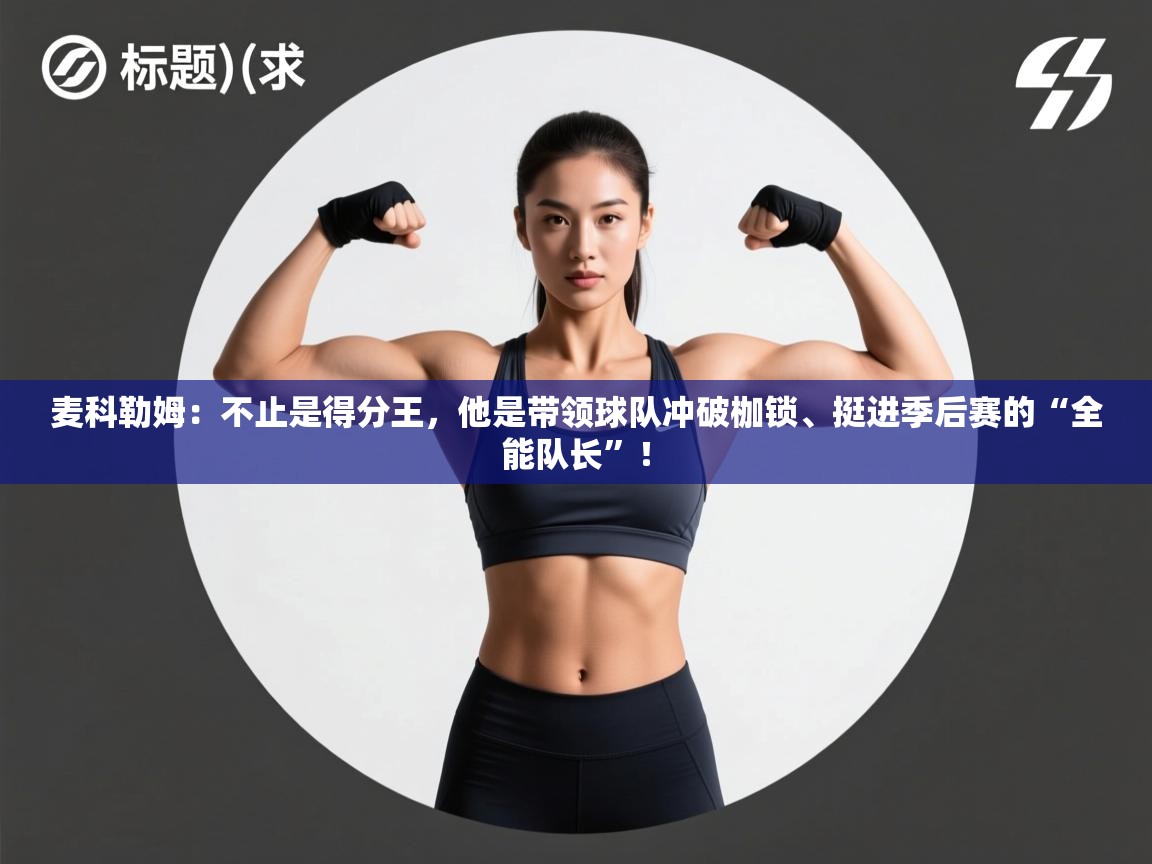 麦科勒姆:不止是得分王,他是带领球队冲破枷锁、挺进季后赛的“全能队长”! 第1张