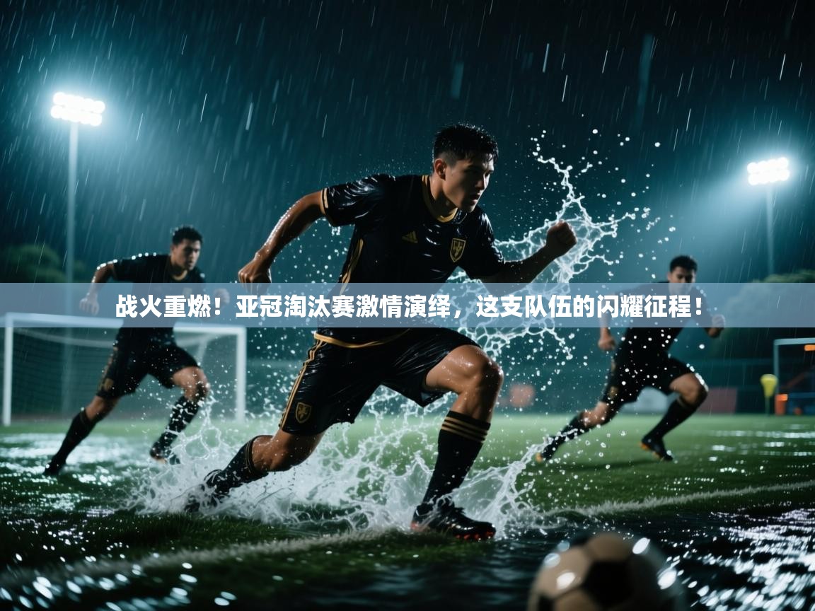 战火重燃!亚冠淘汰赛激情演绎,这支队伍的闪耀征程! 第1张