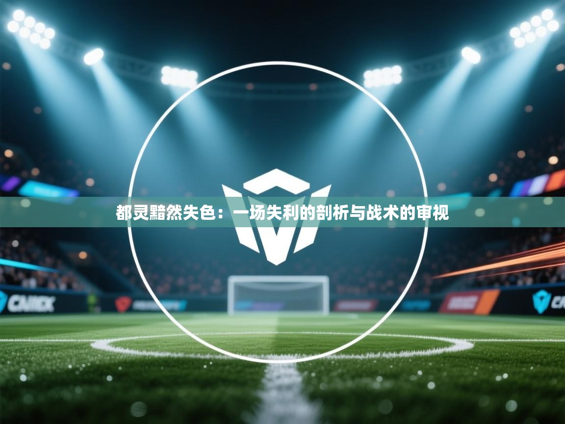 都灵黯然失色:一场失利的剖析与战术的审视 第2张