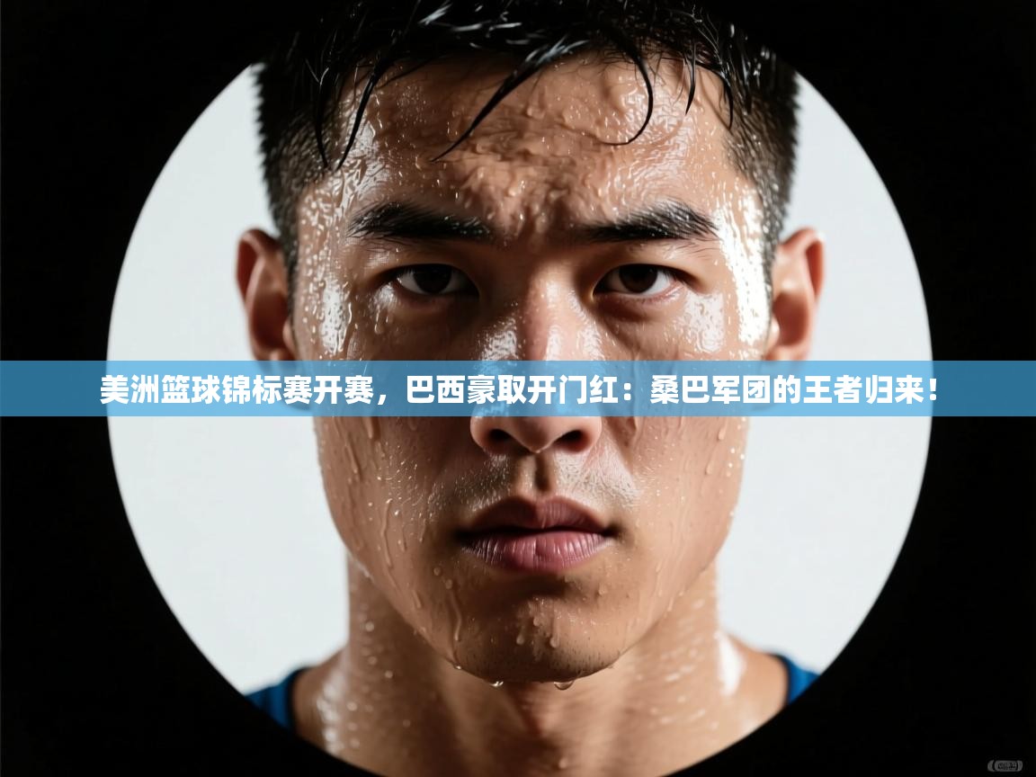 美洲篮球锦标赛开赛，巴西豪取开门红：桑巴军团的王者归来！  第1张