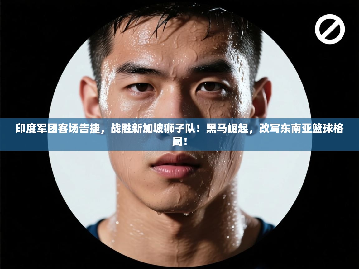 印度军团客场告捷，战胜新加坡狮子队！黑马崛起，改写东南亚篮球格局！  第1张