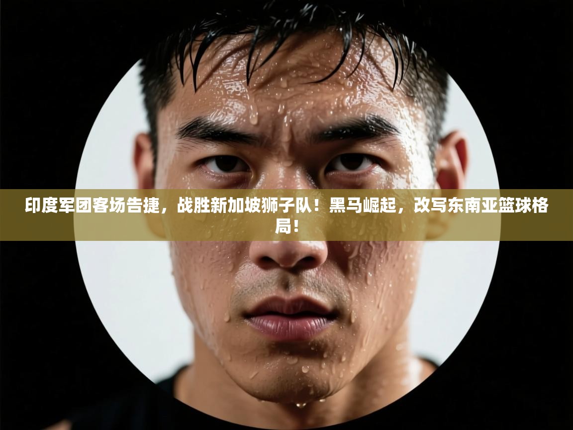 印度军团客场告捷，战胜新加坡狮子队！黑马崛起，改写东南亚篮球格局！  第2张